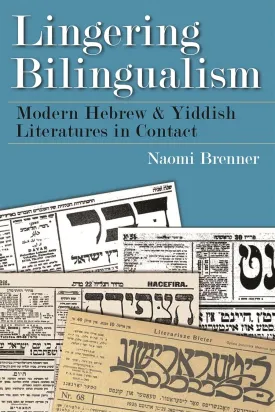 Lingering Bilingualism: Modern Hebrew and Yiddish Literatures in Contact by Naomi Brenner